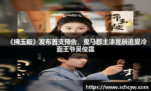 东升国际：《拂玉鞍》发布首支预告，鬼马郡主漆昱辰追爱冷面王爷吴俊霆