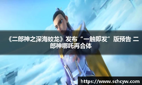 东升国际：《二郎神之深海蛟龙》发布“一触即发”版预告 二郎神哪吒再合体