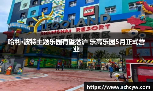 东升国际：哈利·波特主题乐园有望落沪 乐高乐园5月正式营业
